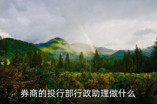 證券公司行政都做什么，券商的投行部行政助理做什么