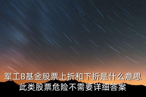 軍工B基金股票上折和下折是什么意思此類股票危險不需要詳細答案
