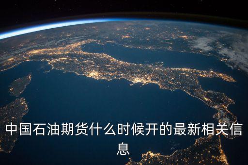 中國石油期貨什么時候開的最新相關(guān)信息
