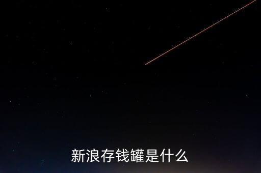新浪微錢包和存錢罐有什么區(qū)別，新浪微財富存錢罐收益怎么樣