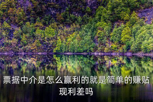 什么是票據(jù)中介業(yè)務(wù)，票據(jù)中介是怎么贏利的就是簡(jiǎn)單的賺貼現(xiàn)利差嗎
