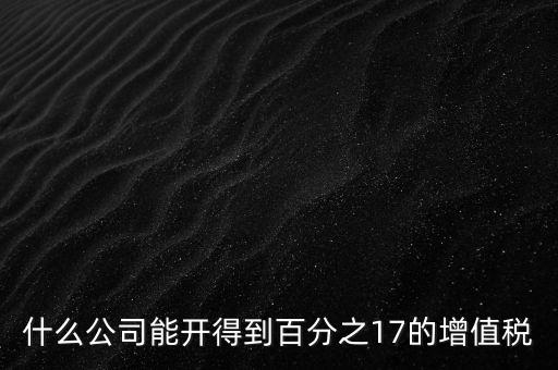 什么公司能開(kāi)得到百分之17的增值稅