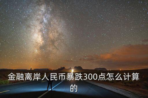 金融離岸人民幣暴跌300點(diǎn)怎么計(jì)算的
