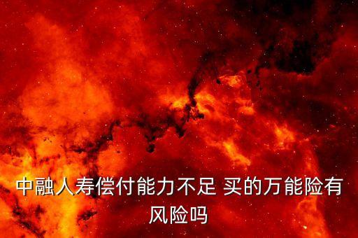 中融人壽出什么事了，中融人壽償付能力不足 買的萬能險有風險嗎