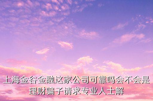 上海金谷金融這家公司可靠嗎會不會是理財騙子請求專業(yè)人士解