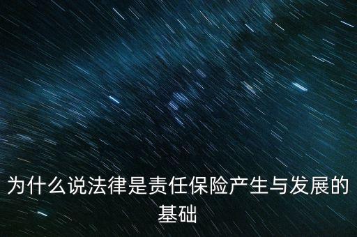 為什么說法律是責任保險產(chǎn)生與發(fā)展的基礎(chǔ)