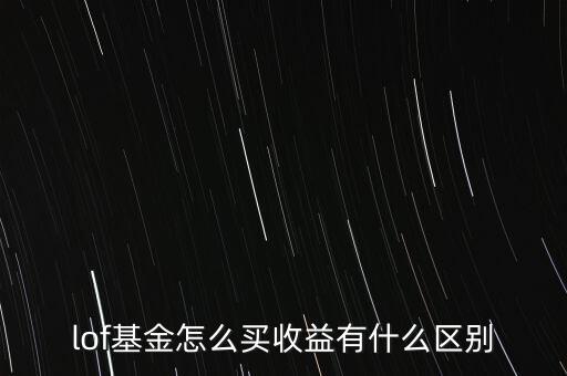 lof基金是什么，lof基金怎么買收益有什么區(qū)別