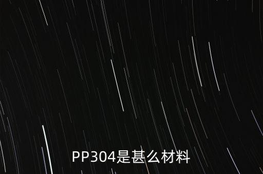 PP304是甚么材料