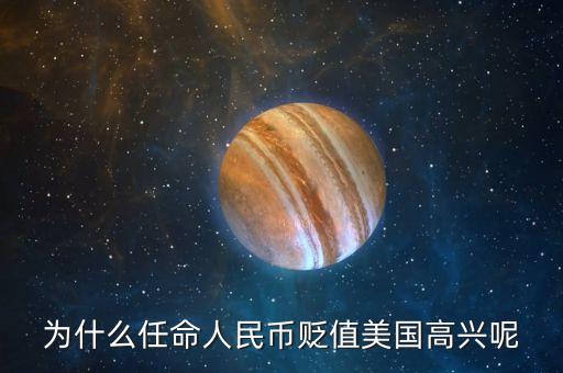 為什么任命人民幣貶值美國(guó)高興呢