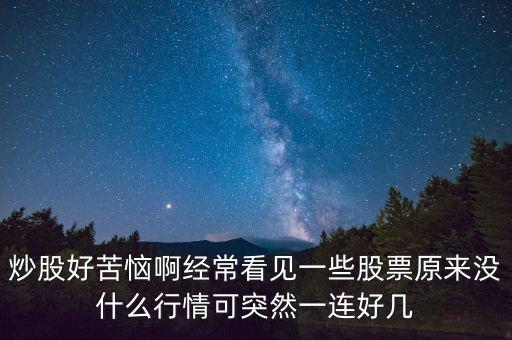 炒股好苦惱啊經(jīng)常看見一些股票原來沒什么行情可突然一連好幾