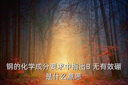 鋼的化學(xué)成分要求中指出B 無(wú)有效硼是什么意思