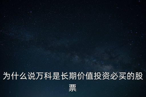 為什么說萬(wàn)科是長(zhǎng)期價(jià)值投資必買的股票