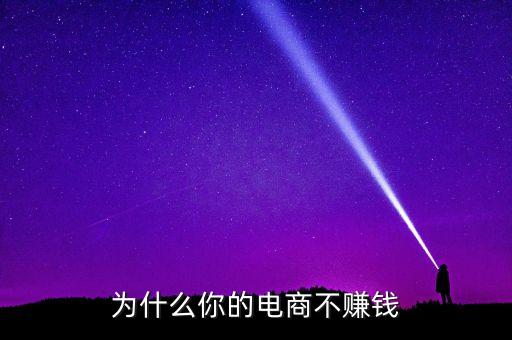 電商為什么不賺錢，為啥我開的網(wǎng)店不掙錢啊
