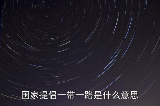 國(guó)家提倡一帶一路是什么意思