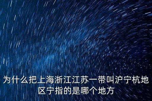 為什么把上海浙江江蘇一帶叫滬寧杭地區(qū)寧指的是哪個地方