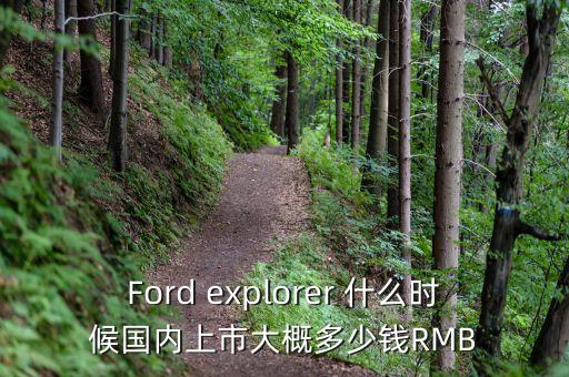 Ford explorer 什么時候國內(nèi)上市大概多少錢RMB