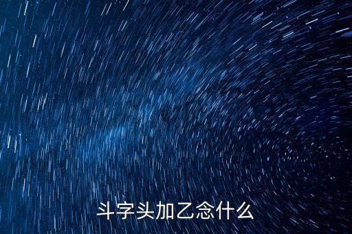 斗字頭加乙念什么
