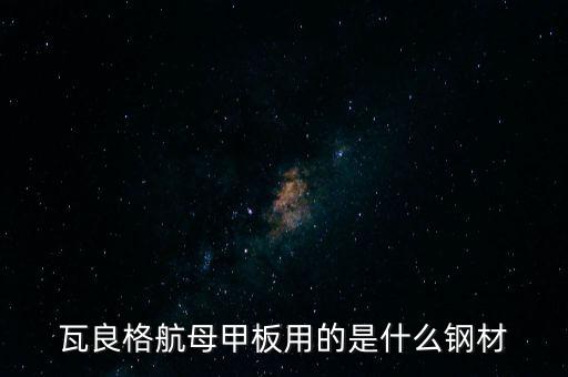 瓦良格航母甲板用的是什么鋼材