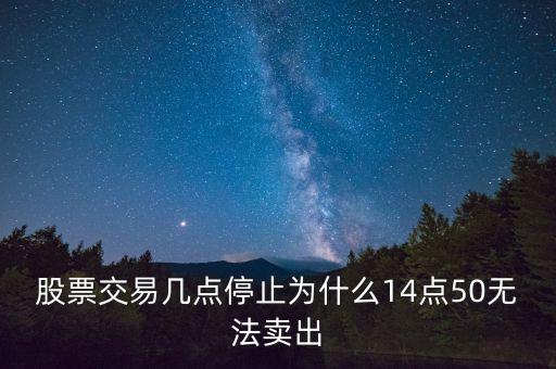 股票交易幾點停止為什么14點50無法賣出