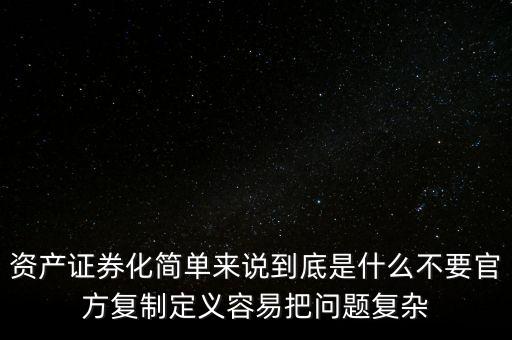 什么是企業(yè)資產(chǎn)證券化，資產(chǎn)證券化簡單來說到底是什么不要官方復(fù)制定義容易把問題復(fù)雜