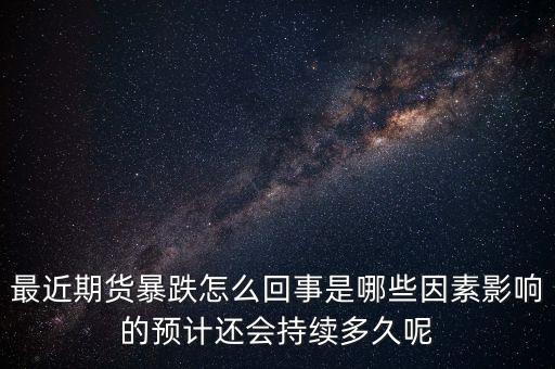 最近期貨暴跌怎么回事是哪些因素影響的預(yù)計(jì)還會(huì)持續(xù)多久呢