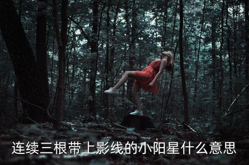 什么是小陽星，股票中什么叫小陽星什么叫小陰星