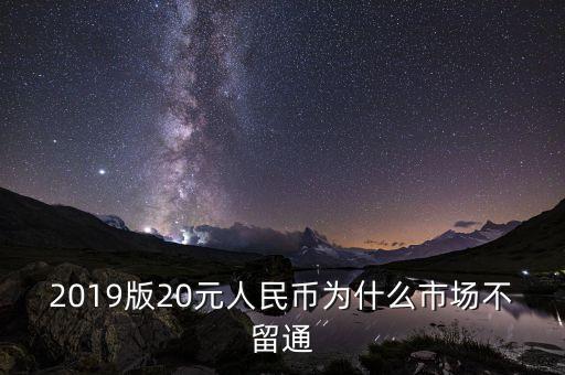 2019版20元人民幣為什么市場不留通