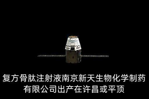 新天藥業(yè)還生產(chǎn)什么藥，復(fù)方骨肽注射液南京新天生物化學(xué)制藥有限公司出產(chǎn)在許昌或平頂