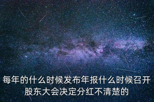 時(shí)代新材什么時(shí)候開股東會(huì)，每年的什么時(shí)候發(fā)布年報(bào)什么時(shí)候召開股東大會(huì)決定分紅不清楚的