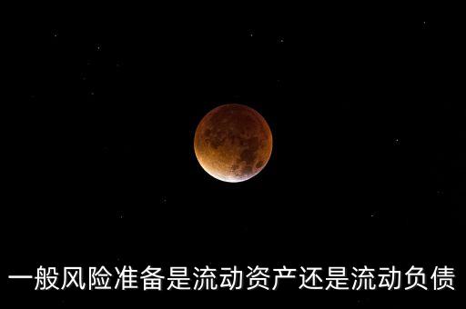 一般風(fēng)險(xiǎn)準(zhǔn)備是流動(dòng)資產(chǎn)還是流動(dòng)負(fù)債