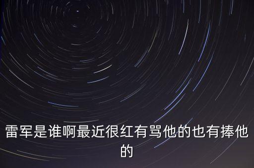 雷軍是誰(shuí)啊最近很紅有罵他的也有捧他的