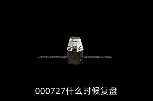 新華龍什么時(shí)間復(fù)盤，000727什么時(shí)候復(fù)盤