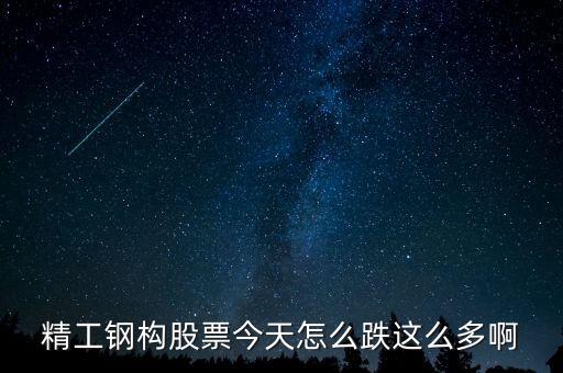 精工鋼構(gòu)為什么暴跌，精工鋼構(gòu)股價為何一天之內(nèi)從21變成了11