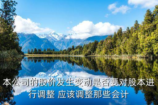 本公司的股價(jià)發(fā)生變動是否要對股本進(jìn)行調(diào)整 應(yīng)該調(diào)整那些會計(jì)