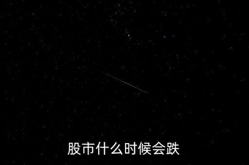 股票什么時候會跌，股市什么時候會跌