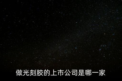 做光刻膠的上市公司是哪一家