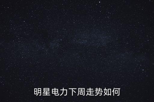 明星電力下周走勢(shì)如何