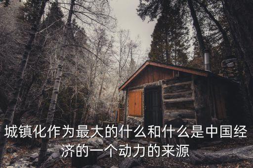 為什么城鎮(zhèn)化是中國(guó)經(jīng)濟(jì)發(fā)展的內(nèi)生動(dòng)力，中國(guó)為什么推進(jìn)城鎮(zhèn)化