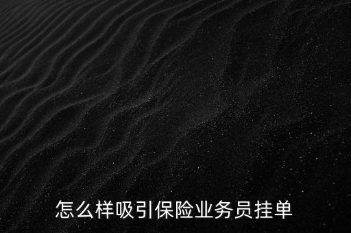 怎么樣吸引保險業(yè)務(wù)員掛單