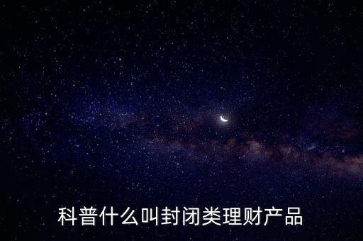 科普什么叫封閉類理財產(chǎn)品