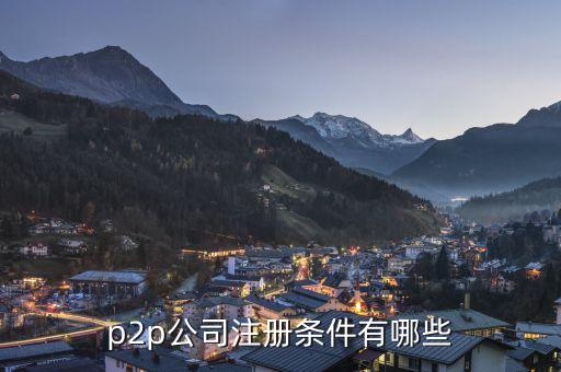 注冊p2p公司需要什么，成立p2p需要什么手續(xù)