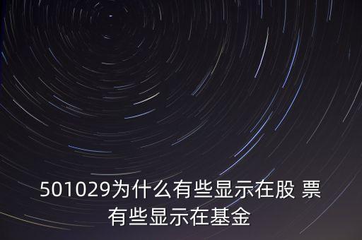 001829基金為什么，501029為什么有些顯示在股 票有些顯示在基金