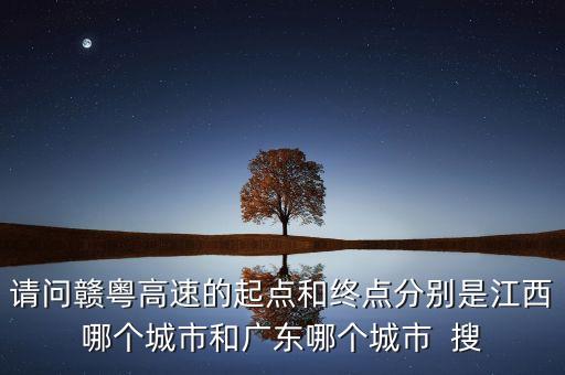 請(qǐng)問(wèn)贛粵高速的起點(diǎn)和終點(diǎn)分別是江西哪個(gè)城市和廣東哪個(gè)城市  搜