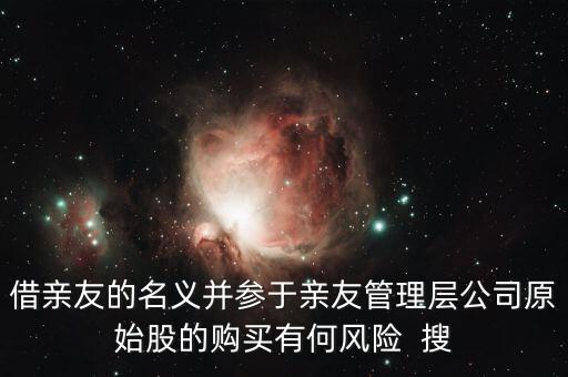 借親友的名義并參于親友管理層公司原始股的購買有何風(fēng)險  搜