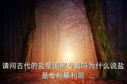 請問古代的鹽是國家專賣嗎為什么說鹽是專利暴利呢