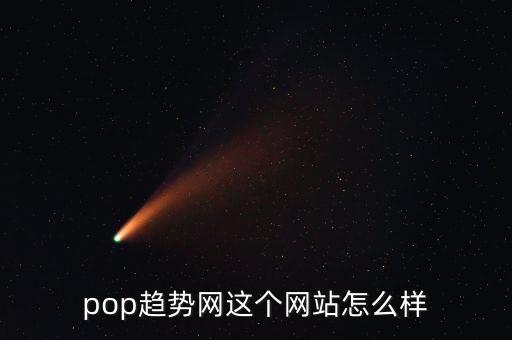 pop趨勢(shì)網(wǎng)這個(gè)網(wǎng)站怎么樣