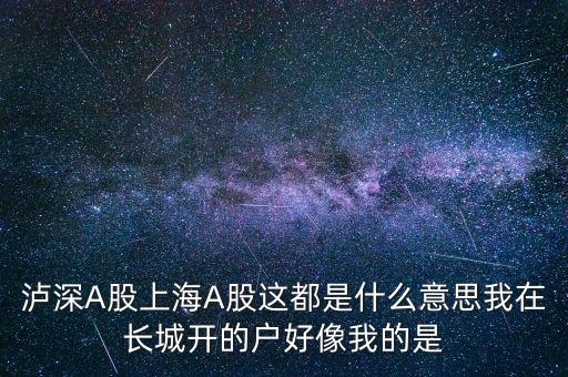 瀘深A股上海A股這都是什么意思我在長城開的戶好像我的是