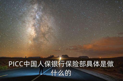 PICC中國(guó)人保銀行保險(xiǎn)部具體是做什么的