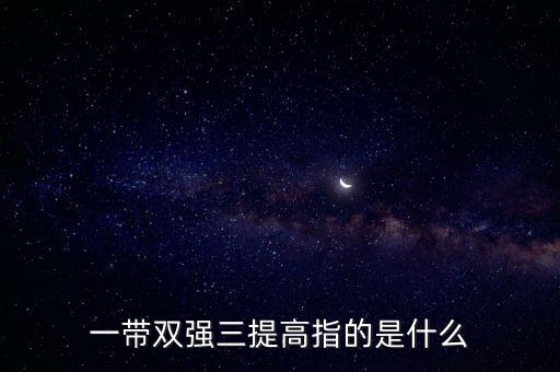 一帶雙強(qiáng)三提高指的是什么