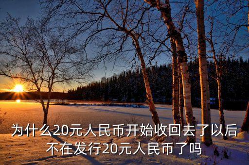 為什么20元人民幣開始收回去了以后不在發(fā)行20元人民幣了嗎